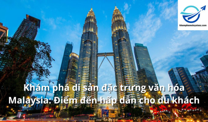 Khám phá di sản đặc trưng văn hóa Malaysia: Điểm đến hấp dẫn cho du khách