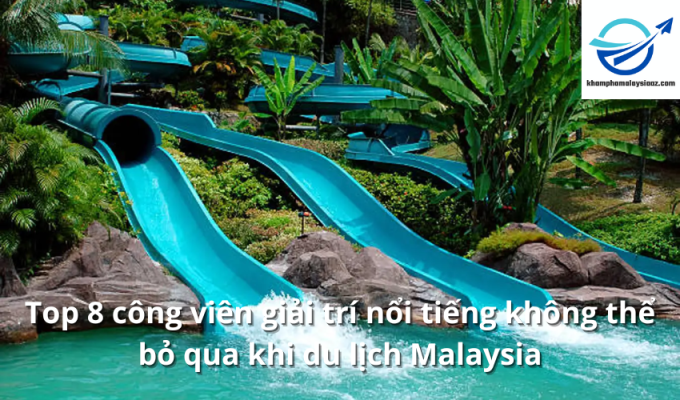 Top 8 công viên giải trí nổi tiếng không thể bỏ qua khi du lịch Malaysia