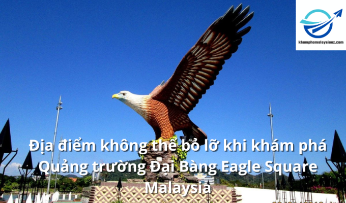 Địa điểm không thể bỏ lỡ khi khám phá Quảng trường Đại Bàng Eagle Square Malaysia