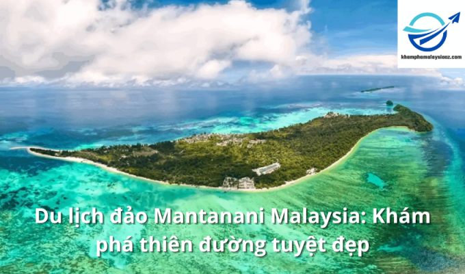 Du lịch đảo Mantanani Malaysia: Khám phá thiên đường tuyệt đẹp