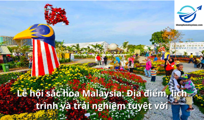 Lễ hội sắc hoa Malaysia: Địa điểm, lịch trình và trải nghiệm tuyệt vời