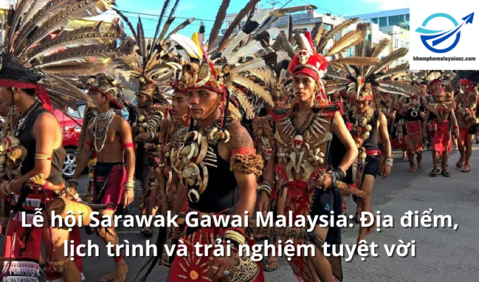 Lễ hội Sarawak Gawai Malaysia: Địa điểm, lịch trình và trải nghiệm tuyệt vời