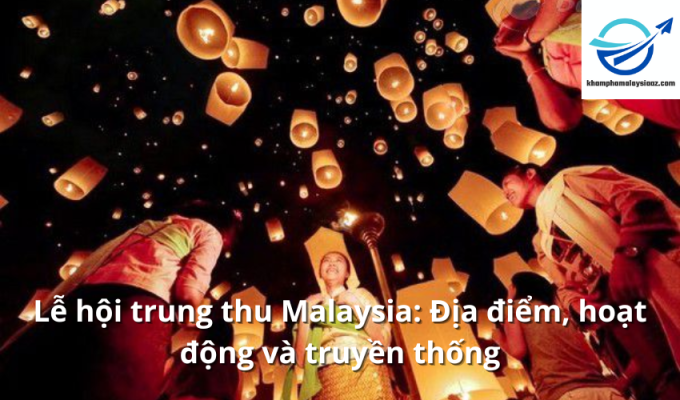 Lễ hội trung thu Malaysia: Địa điểm, hoạt động và truyền thống