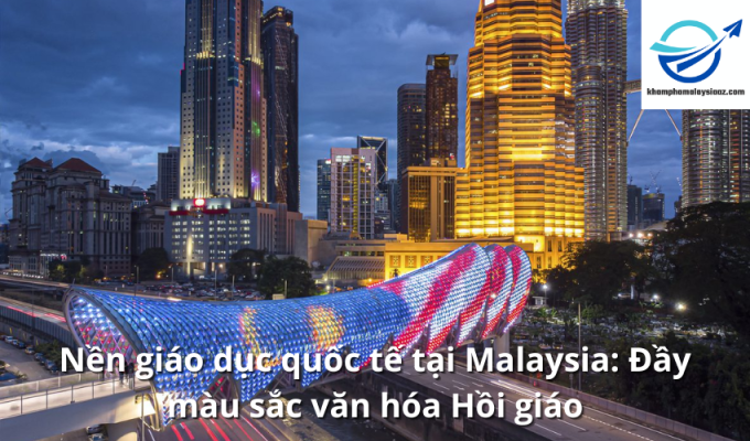 Nền giáo dục quốc tế tại Malaysia: Đầy màu sắc văn hóa Hồi giáo