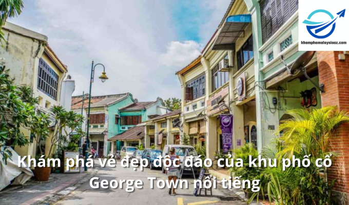 Khám phá vẻ đẹp độc đáo của khu phố cổ George Town nổi tiếng