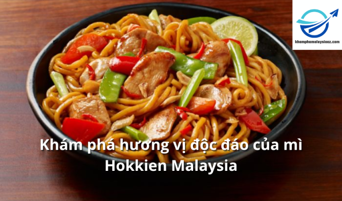 Khám phá hương vị độc đáo của mì Hokkien Malaysia