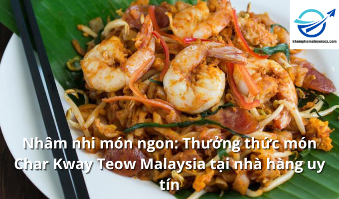 Nhâm nhi món ngon: Thưởng thức món Char Kway Teow Malaysia tại nhà hàng uy tín