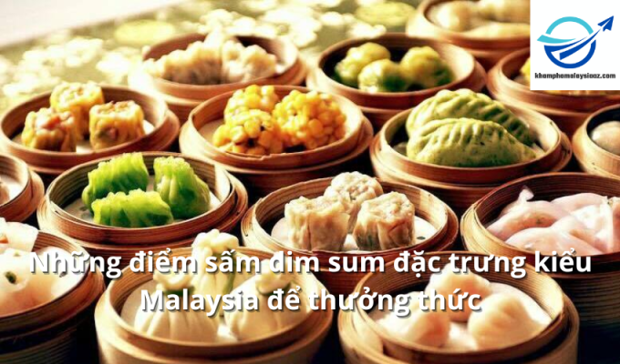 Những điểm sấm dim sum đặc trưng kiểu Malaysia để thưởng thức