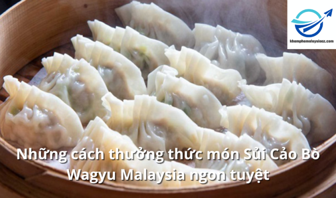 Những cách thưởng thức món Sủi Cảo Bò Wagyu Malaysia ngon tuyệt