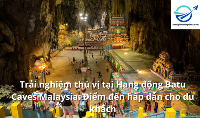 Trải nghiệm thú vị tại Hang động Batu Caves Malaysia: Điểm đến hấp dẫn cho du khách